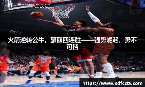火箭逆转公牛，豪取四连胜——强势崛起，势不可挡