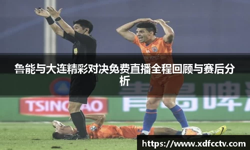 鲁能与大连精彩对决免费直播全程回顾与赛后分析