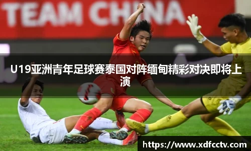 U19亚洲青年足球赛泰国对阵缅甸精彩对决即将上演