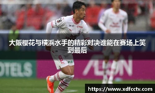 大阪樱花与横浜水手的精彩对决谁能在赛场上笑到最后