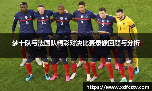 梦十队与法国队精彩对决比赛录像回顾与分析