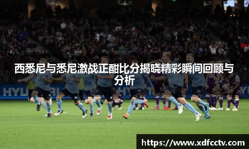 西悉尼与悉尼激战正酣比分揭晓精彩瞬间回顾与分析