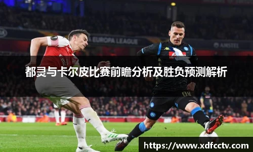 都灵与卡尔皮比赛前瞻分析及胜负预测解析