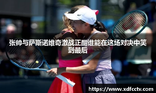 张帅与萨斯诺维奇激战正酣谁能在这场对决中笑到最后