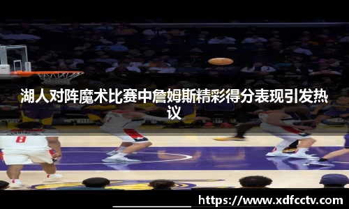 湖人对阵魔术比赛中詹姆斯精彩得分表现引发热议