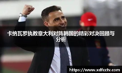 卡纳瓦罗执教意大利对阵韩国的精彩对决回顾与分析