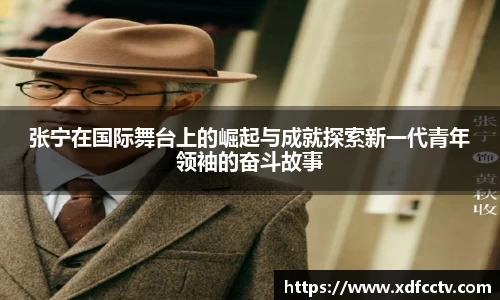 张宁在国际舞台上的崛起与成就探索新一代青年领袖的奋斗故事