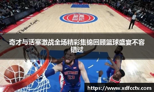 奇才与活塞激战全场精彩集锦回顾篮球盛宴不容错过