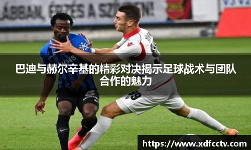 巴迪与赫尔辛基的精彩对决揭示足球战术与团队合作的魅力