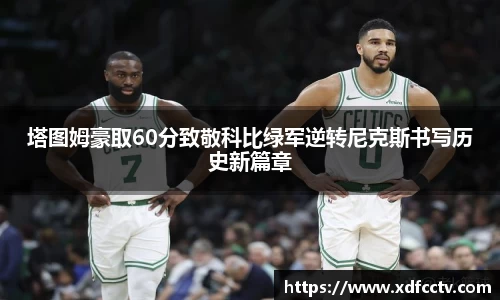 塔图姆豪取60分致敬科比绿军逆转尼克斯书写历史新篇章