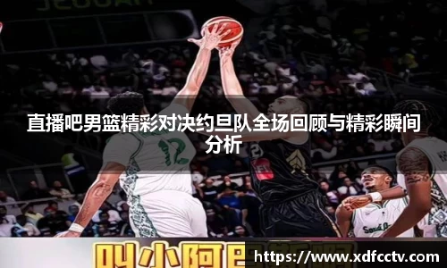 直播吧男篮精彩对决约旦队全场回顾与精彩瞬间分析