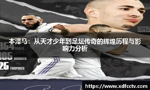 本泽马：从天才少年到足坛传奇的辉煌历程与影响力分析