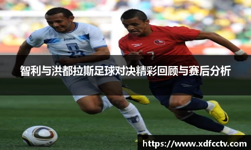 智利与洪都拉斯足球对决精彩回顾与赛后分析
