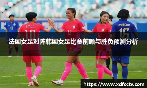 法国女足对阵韩国女足比赛前瞻与胜负预测分析