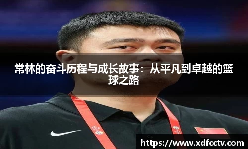 zoty中欧常林的奋斗历程与成长故事：从平凡到卓越的篮球之路
